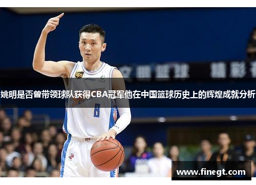 姚明是否曾带领球队获得CBA冠军他在中国篮球历史上的辉煌成就分析
