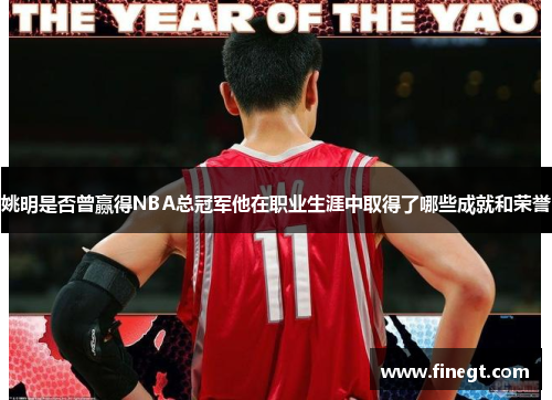 姚明是否曾赢得NBA总冠军他在职业生涯中取得了哪些成就和荣誉