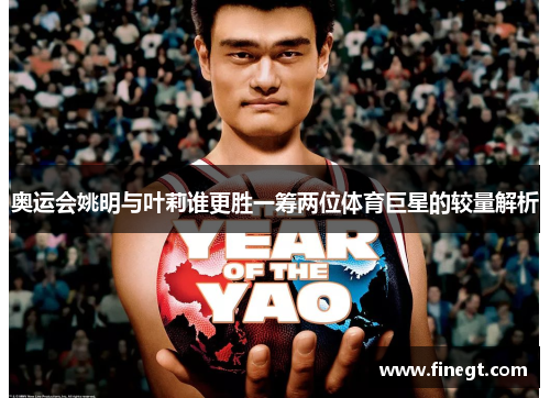 奥运会姚明与叶莉谁更胜一筹两位体育巨星的较量解析