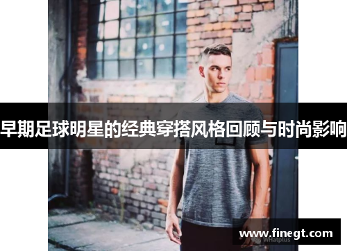 早期足球明星的经典穿搭风格回顾与时尚影响