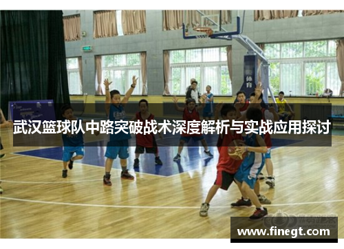 武汉篮球队中路突破战术深度解析与实战应用探讨