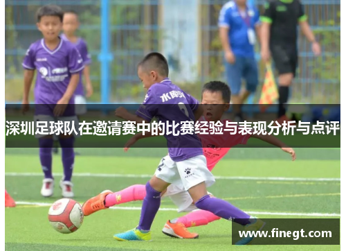 深圳足球队在邀请赛中的比赛经验与表现分析与点评