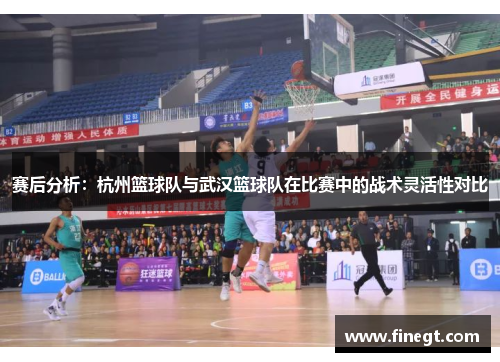 赛后分析：杭州篮球队与武汉篮球队在比赛中的战术灵活性对比