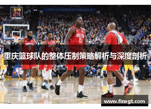 重庆篮球队的整体压制策略解析与深度剖析