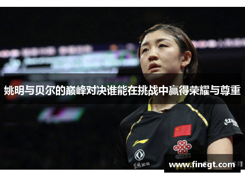 姚明与贝尔的巅峰对决谁能在挑战中赢得荣耀与尊重