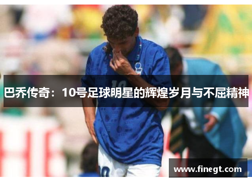 巴乔传奇：10号足球明星的辉煌岁月与不屈精神