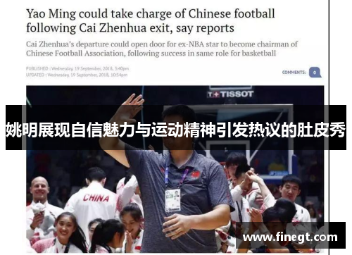 姚明展现自信魅力与运动精神引发热议的肚皮秀