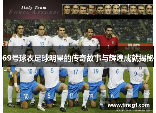 69号球衣足球明星的传奇故事与辉煌成就揭秘