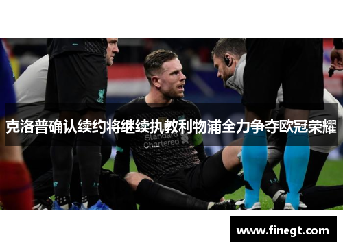 克洛普确认续约将继续执教利物浦全力争夺欧冠荣耀