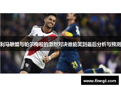 利马联盟与帕尔梅啦的激烈对决谁能笑到最后分析与预测