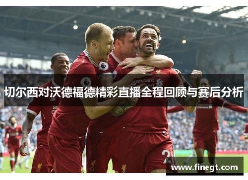 切尔西对沃德福德精彩直播全程回顾与赛后分析