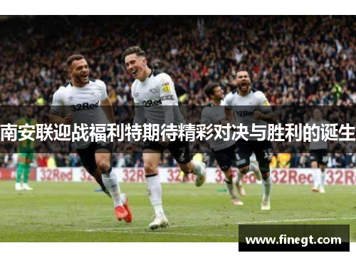 南安联迎战福利特期待精彩对决与胜利的诞生