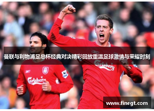 曼联与利物浦足总杯经典对决精彩回放重温足球激情与荣耀时刻