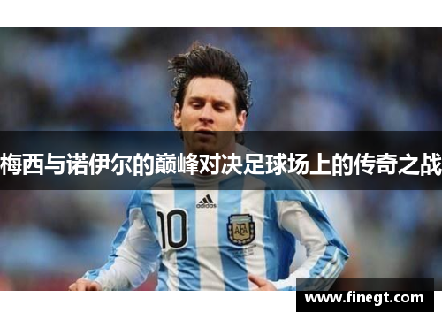 梅西与诺伊尔的巅峰对决足球场上的传奇之战