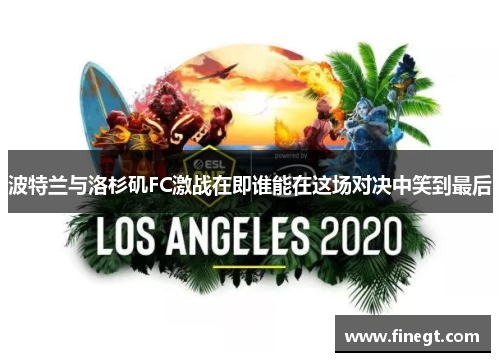 波特兰与洛杉矶FC激战在即谁能在这场对决中笑到最后
