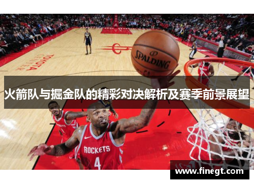 火箭队与掘金队的精彩对决解析及赛季前景展望