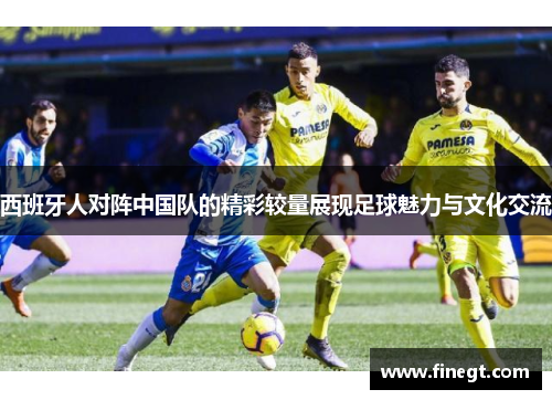 西班牙人对阵中国队的精彩较量展现足球魅力与文化交流